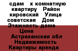 сдам 3-х комнатную квартиру › Район ­ кировский › Улица ­ советская › Дом ­ 34 › Этажность дома ­ 2 › Цена ­ 10 000 - Астраханская обл. Недвижимость » Квартиры аренда   . Астраханская обл.